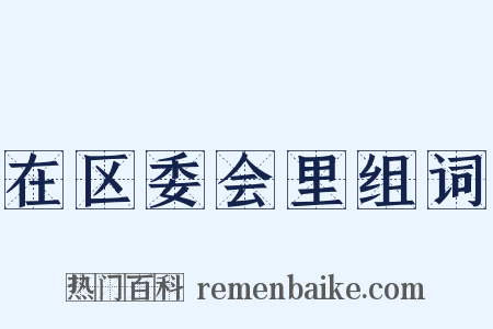 在区委会里组词是什么意思的图片